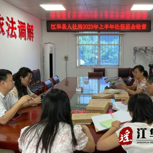 江华开展2023年社保基金安全运行专项检查 护航社保事业高质量发展