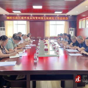 湘桂行政区域界线永州贺州段第五轮联合检查工作总结会在江华召开