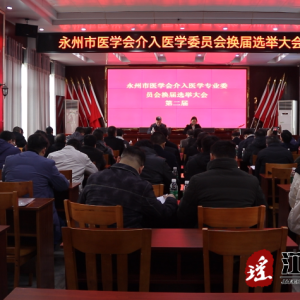 永州市医学会介入医学专业委员会换届选举大会暨2023年会举行
