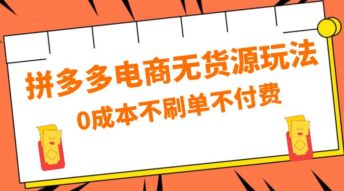 拼多多 0 成本玩法，不刷单不付费，拼多多电商无货源玩法-淘惠啦资源网