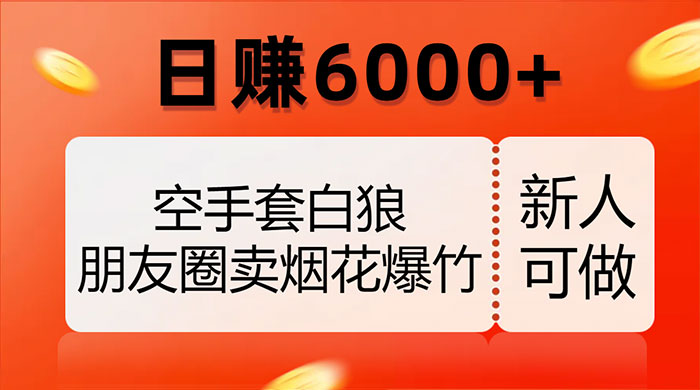 空手套白狼，朋友圈卖烟花爆竹，日赚 6000+（揭秘）-淘惠啦资源网