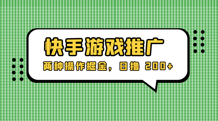 外面收费 1280 的快手游戏推广，两种操作掘金，日撸 200+-淘惠啦资源网