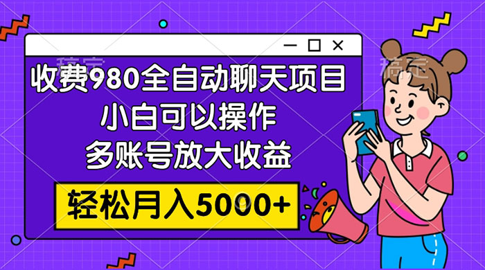 收费 980 的全自动聊天玩法，小白可以操作，多账号放大收益，轻松月入 5000+-淘惠啦资源网