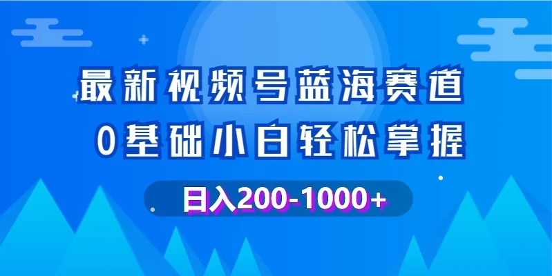 最新视频号蓝海赛道，0基础小白轻松掌握，操作简单，变现快-淘惠啦资源网